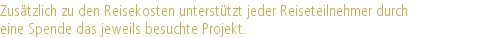 Zusätzlich zu den Reisekosten unterstützt jeder Reiseteilnehmer durch |eine Spende das jeweils besuchte Projekt.