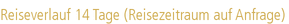 Reiseverlauf 14 Tage (Reisezeitraum auf Anfrage)
