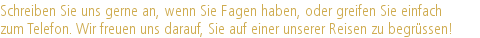 Schreiben Sie uns gerne an, wenn Sie Fagen haben, oder greifen Sie einfach |zum Telefon. Wir freuen uns darauf, Sie auf einer unserer Reisen zu begrüssen!