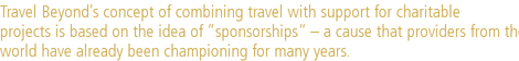 Travel Beyond’s concept of combining travel with support for charitable |projects is based on the idea of “sponsorships” – a cause that providers from the English-speaking |world have already been championing for many years.